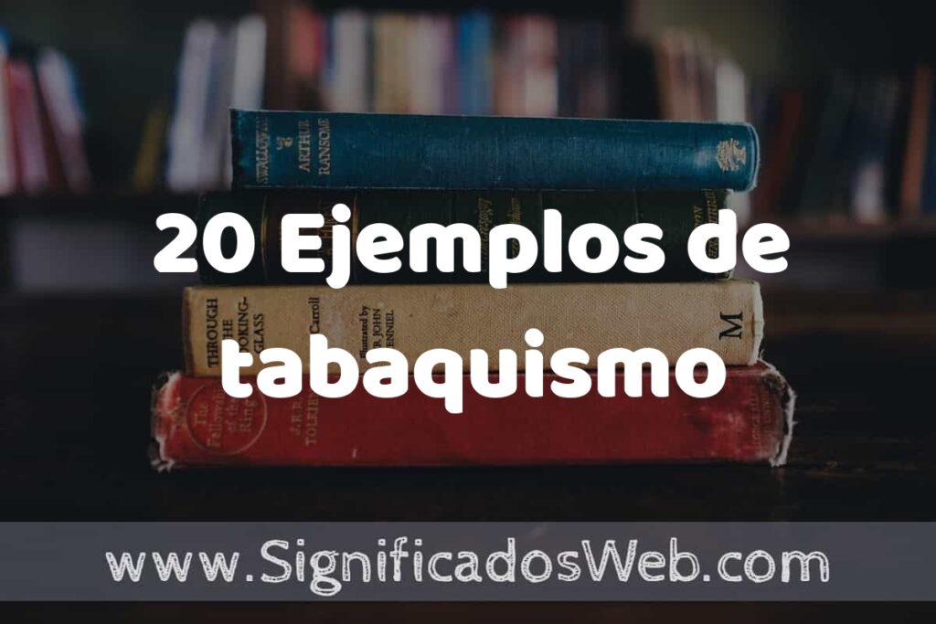 20 Ejemplos de tabaquismo: Que es, Tipos, Características, para que Sirve y Definición