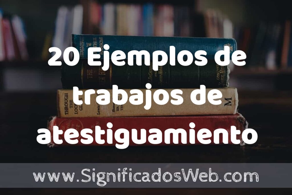 20 Ejemplos de trabajos de atestiguamiento: Que es, Tipos, Características, para que Sirve y Definición
