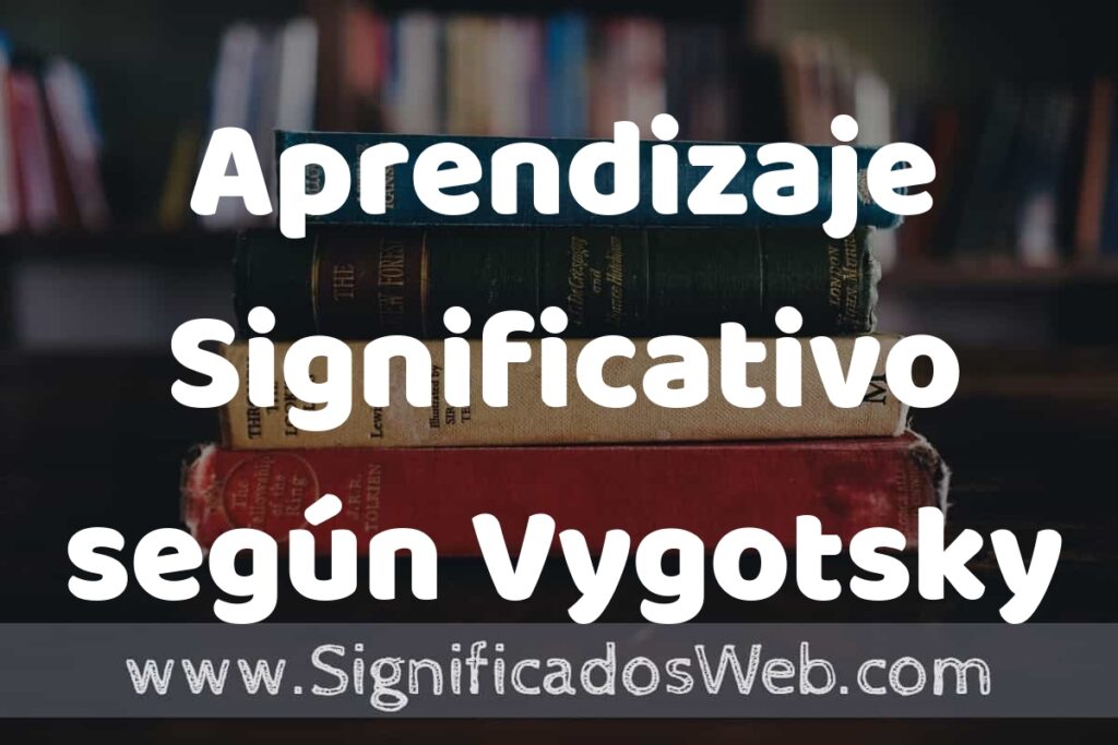 Concepto de Aprendizaje Significativo según Vygotsky ▶️¿Que es? Definición, Significado y EJEMPLOS