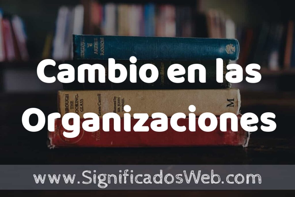 Concepto de Cambio en las Organizaciones ▶️¿Que es? Definición, Significado y EJEMPLOS