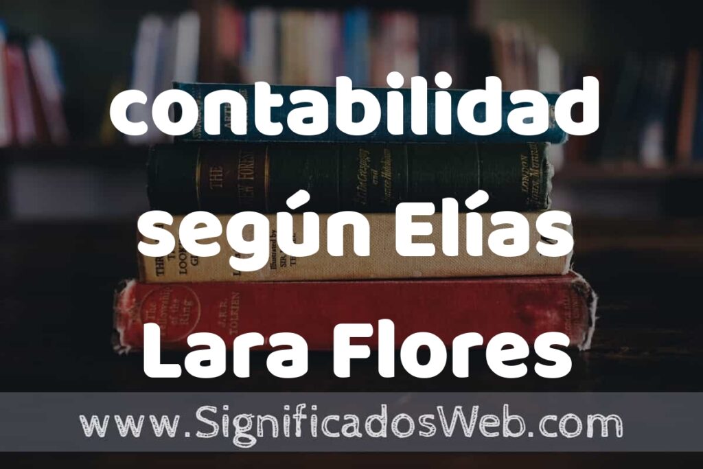 Concepto de contabilidad según Elías Lara Flores ▶️¿Que es? Definición, Significado y EJEMPLOS
