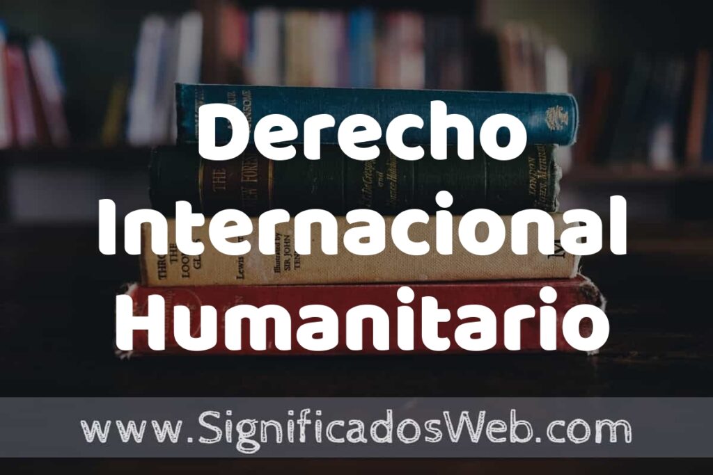 Concepto de Derecho Internacional Humanitario ▶️¿Que es? Definición, Significado y EJEMPLOS