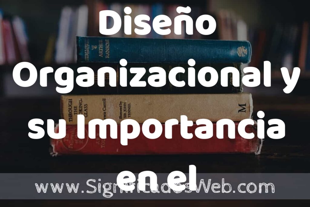 Concepto de Diseño Organizacional y su Importancia en el Desarrollo de la Organización