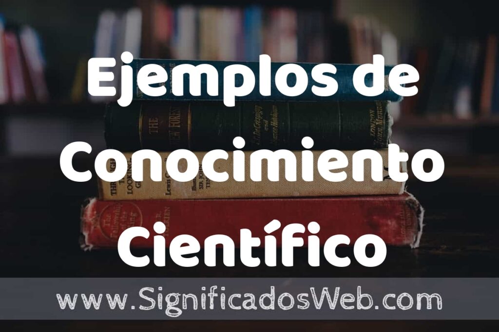 50 Ejemplos de Conocimiento Científico ▶️ Características, ¿que es? COMO USAR