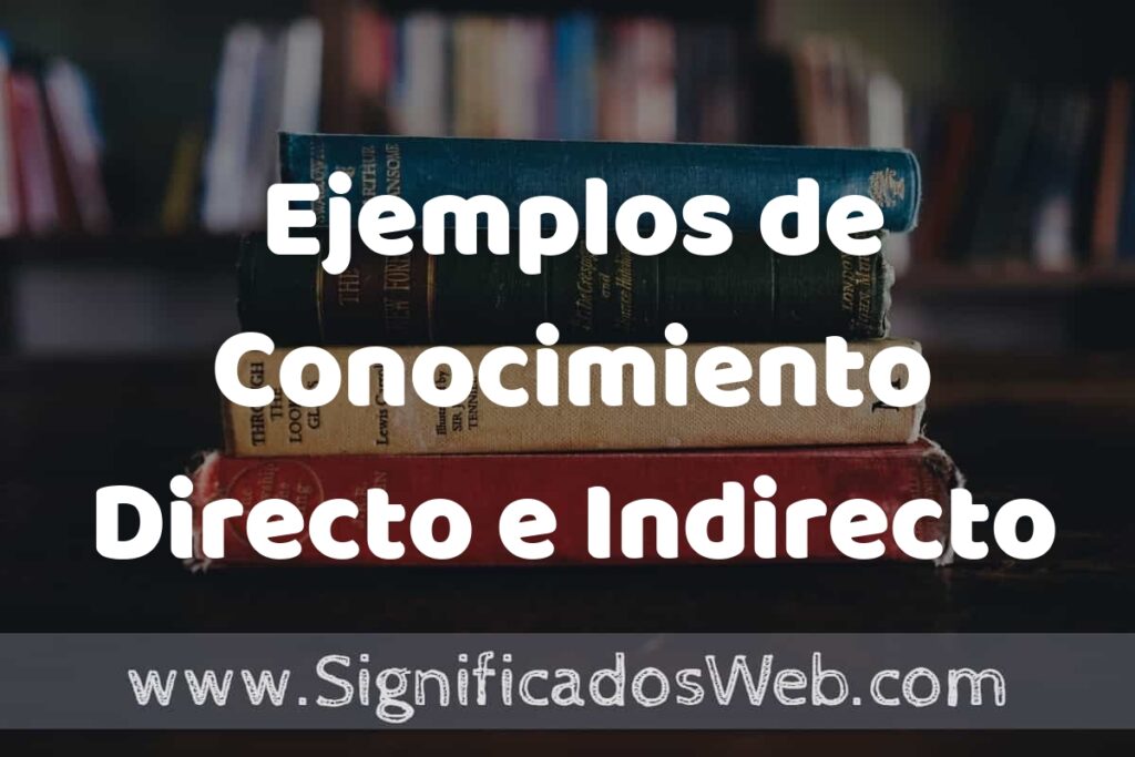 25 Ejemplos de Conocimiento Directo e Indirecto ▶️ ¿que es? Características y COMO USAR