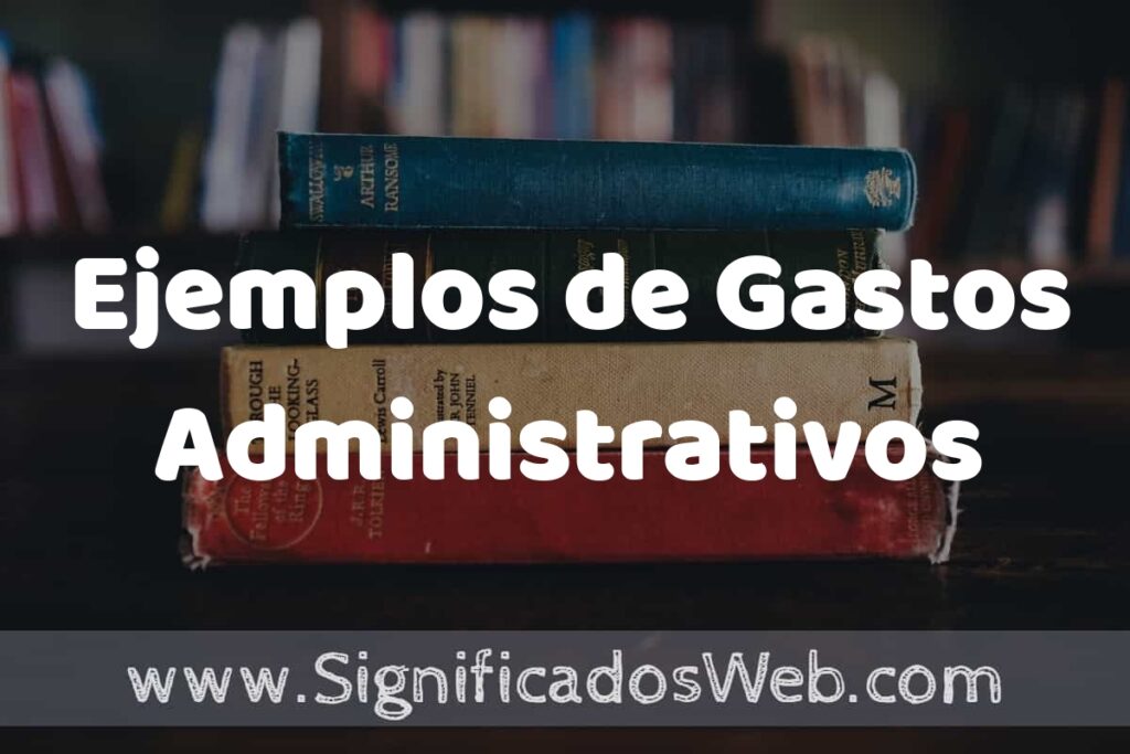 25 Ejemplos de Gastos Administrativos ▶️ ¿que es? Características y COMO USAR