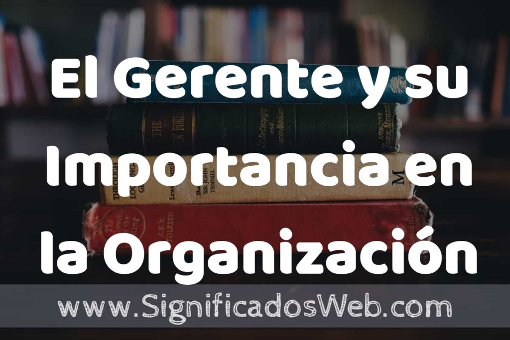 El Gerente y su Importancia en la Organización Empresarial ▶️¿Que es? Definición, Significado