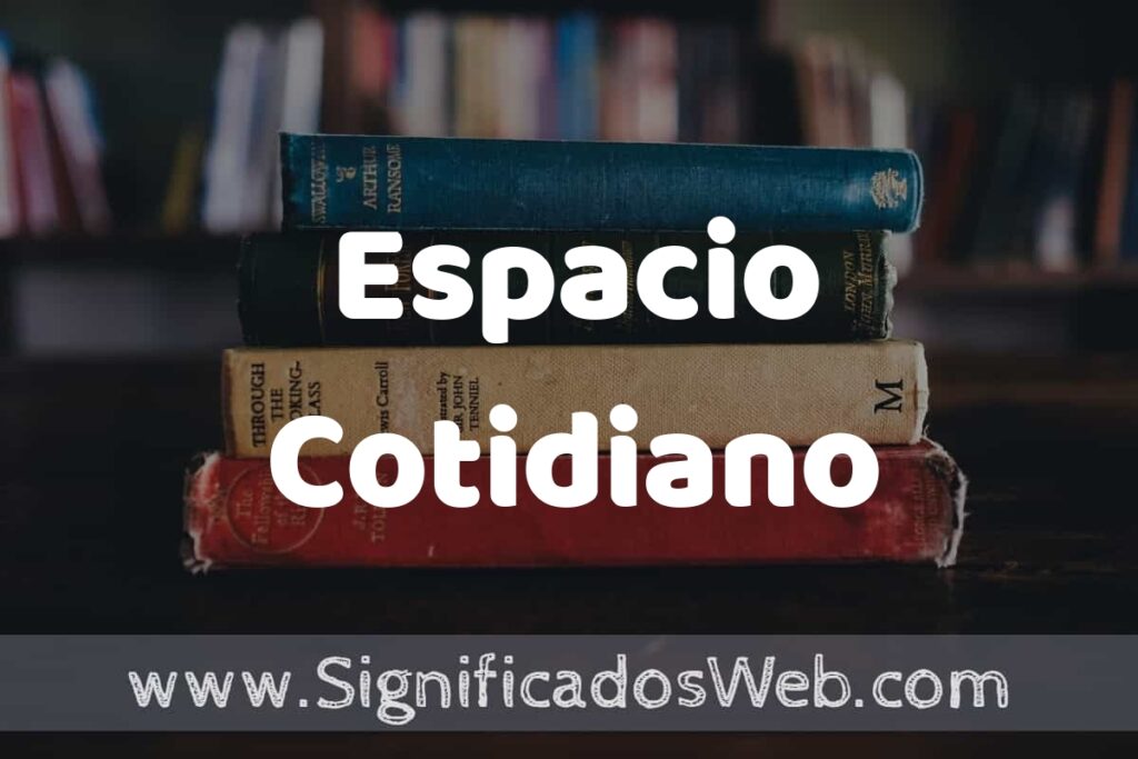 Concepto de Espacio Cotidiano ▶️¿Que es? Definición, Significado y EJEMPLOS