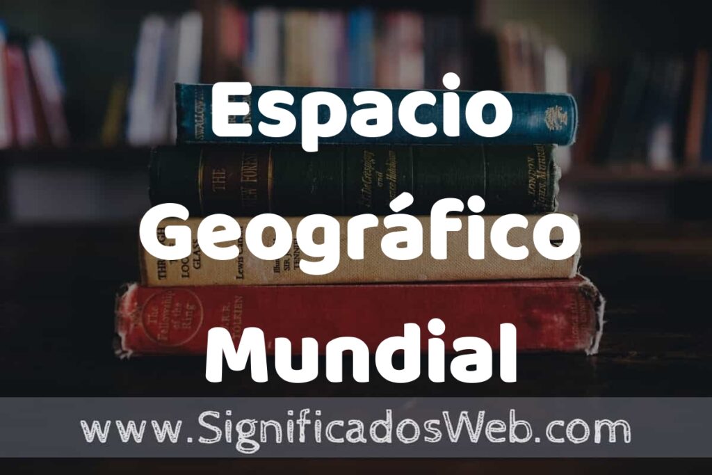Concepto de Espacio Geográfico Mundial ▶️¿Que es? Definición, Significado y EJEMPLOS