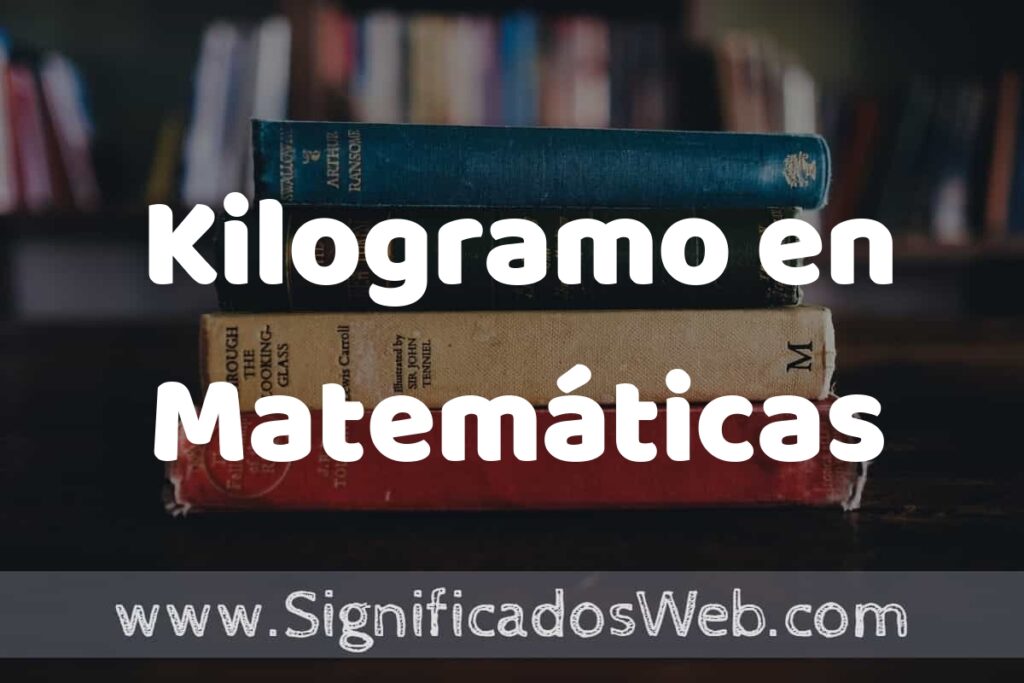 Concepto de Kilogramo en Matemáticas ▶️¿Que es? Definición, Significado y EJEMPLOS