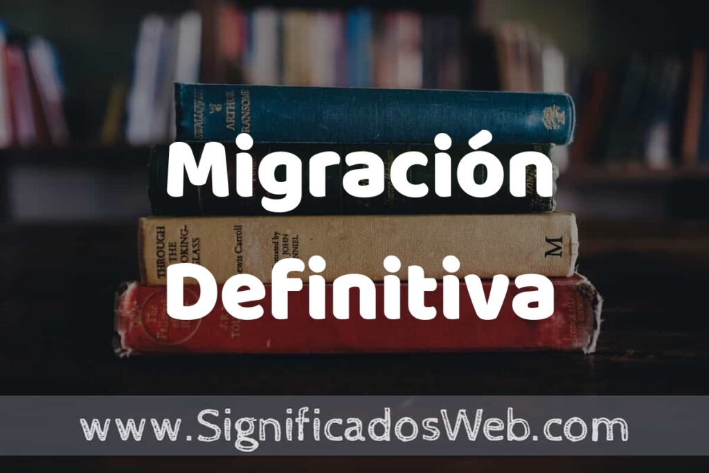 Concepto de Migración Definitiva ▶️¿Que es? Definición, Significado y EJEMPLOS