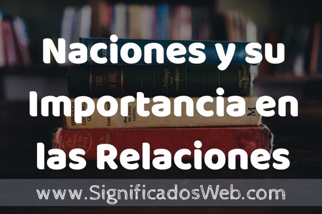 Naciones y su Importancia en las Relaciones Internacionales ▶️¿Que es? Definición, Significado y