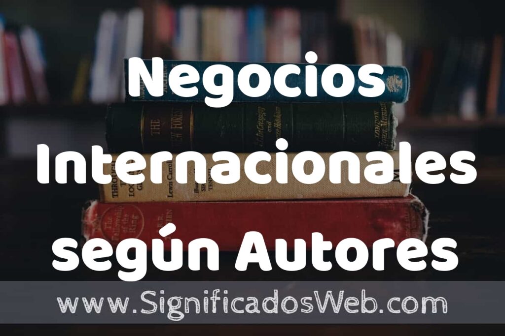 Concepto de Negocios Internacionales según Autores ▶️¿Que es? Definición, Significado y EJEMPLOS