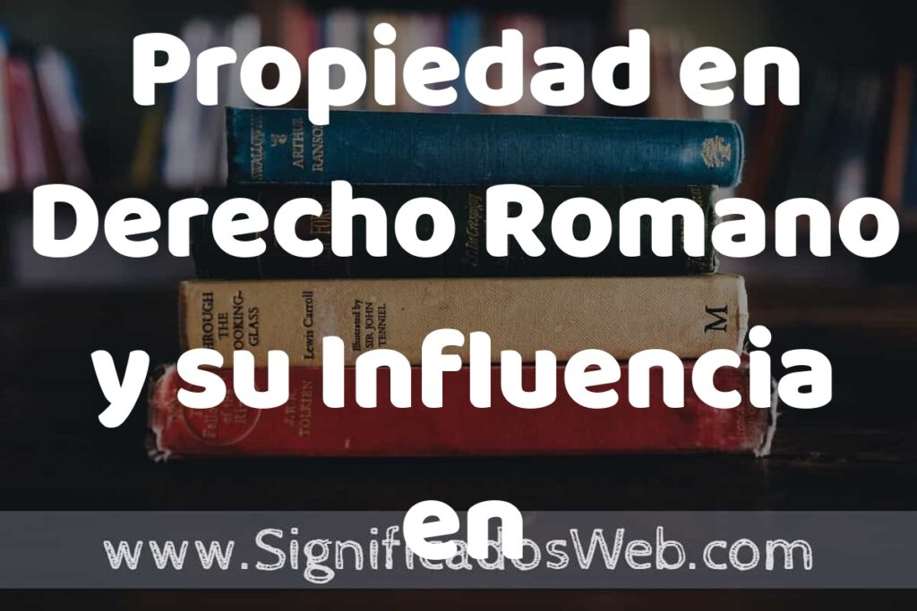 Concepto de Propiedad en Derecho Romano y su Influencia en las Leyes Modernas