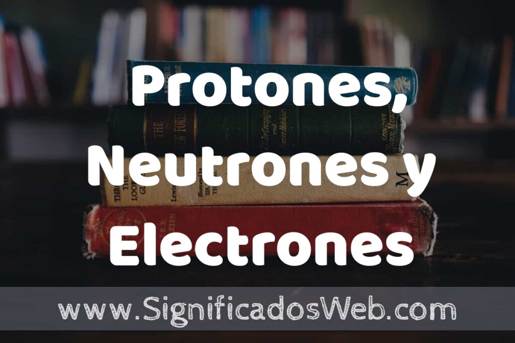 Concepto de Protones, Neutrones y Electrones ▶️¿Que es? Definición, Significado y EJEMPLOS