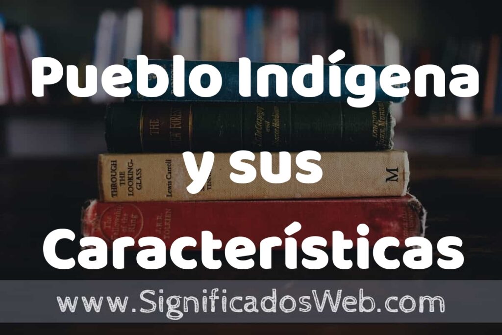Concepto de Pueblo Indígena y sus Características ▶️¿Que es? Definición, Significado y EJEMPLOS