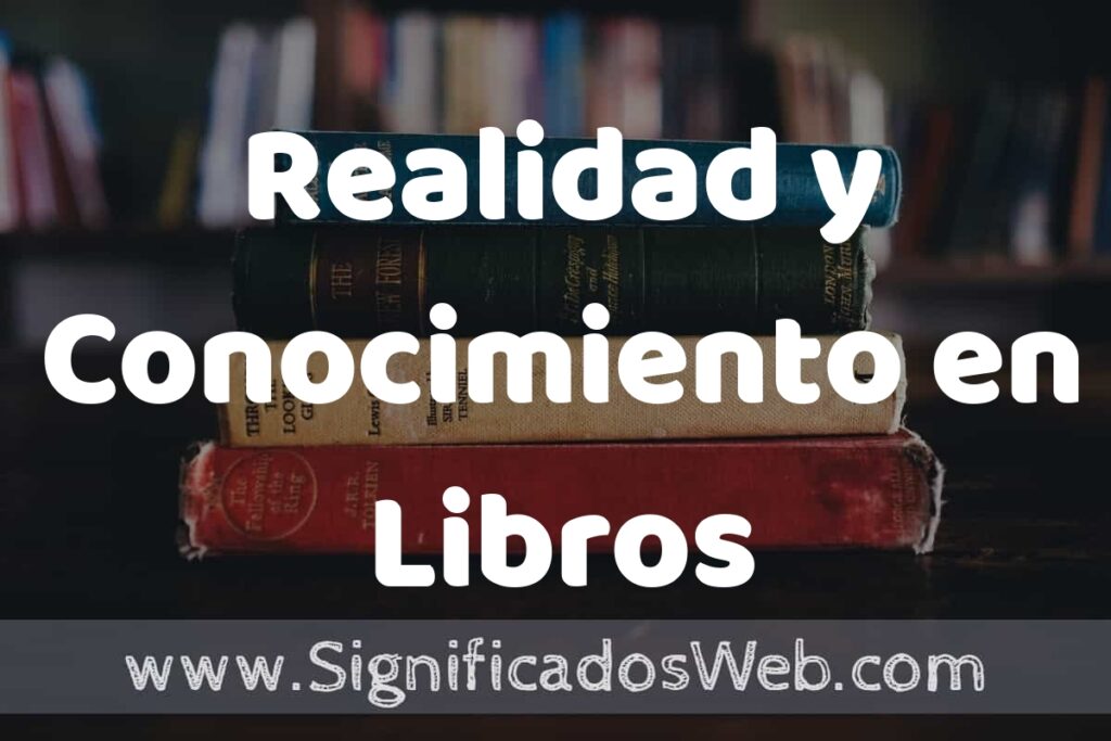 Concepto de Realidad y Conocimiento en Libros ▶️¿Que es? Definición, Significado y EJEMPLOS