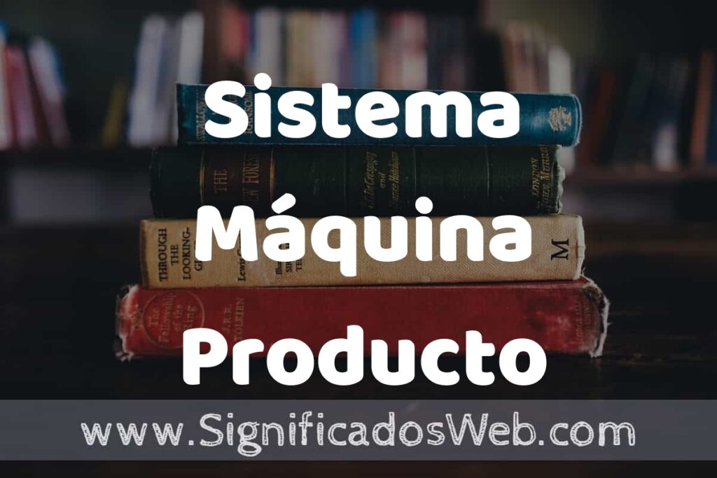 Concepto de Sistema Máquina Producto ▶️¿Que es? Definición, Significado y EJEMPLOS