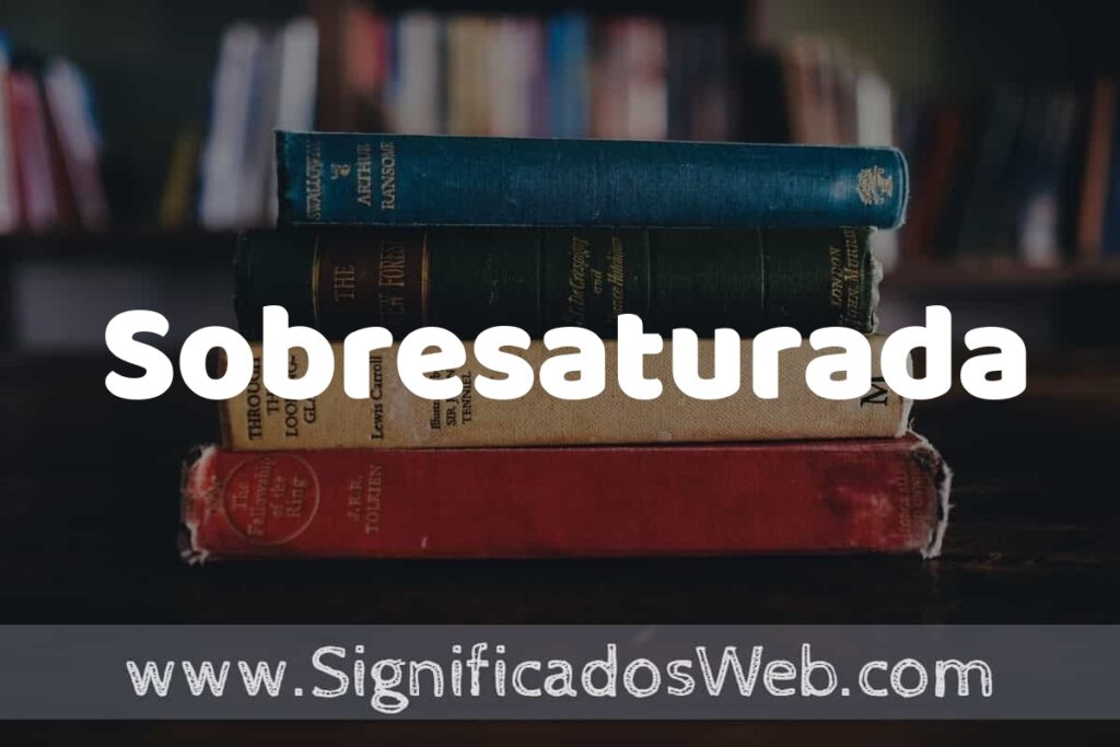 Concepto de Sobresaturada ▶️¿Que es? Definición, Significado y EJEMPLOS