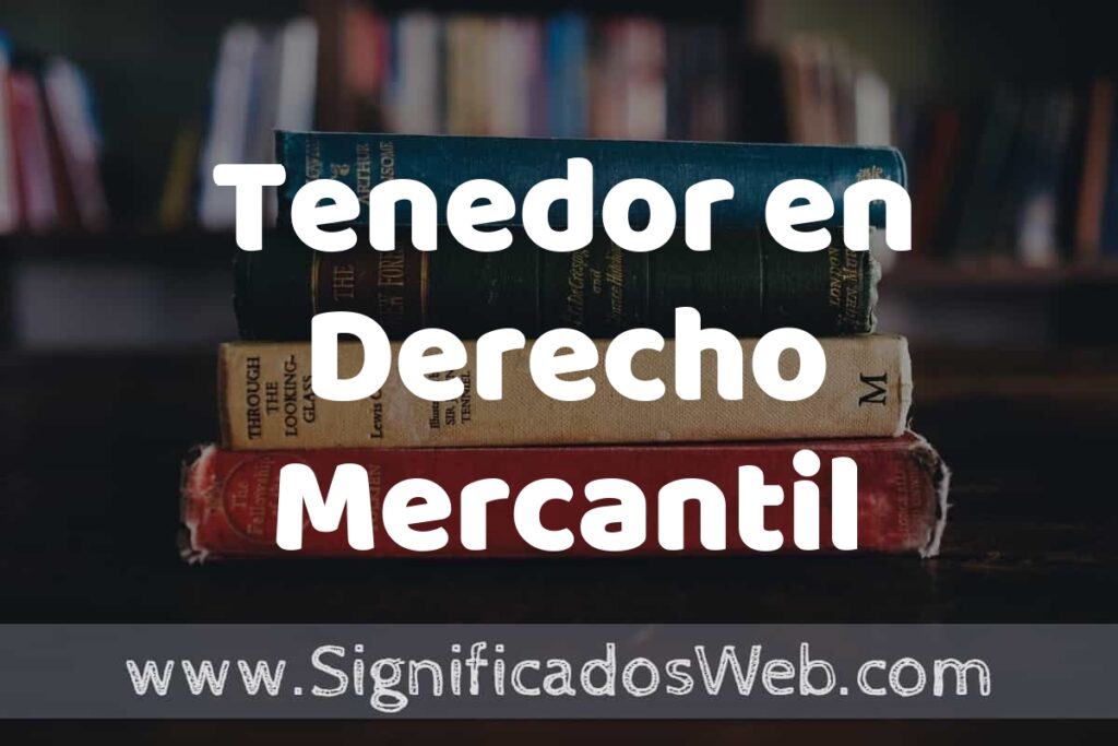 Concepto de Tenedor en Derecho Mercantil ▶️¿Que es? Definición, Significado y EJEMPLOS