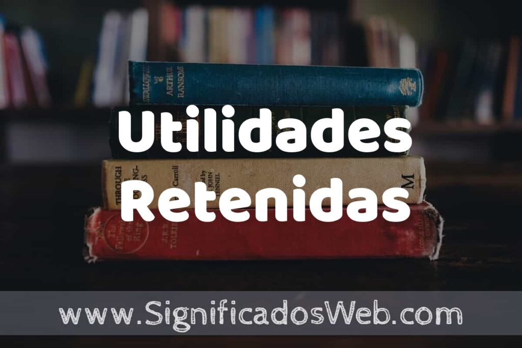 Concepto de Utilidades Retenidas ▶️¿Que es? Definición, Significado y EJEMPLOS